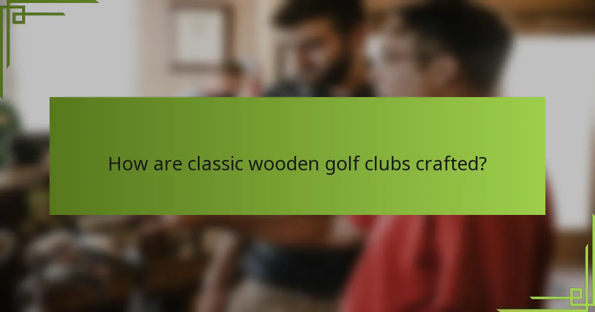 How are classic wooden golf clubs crafted?