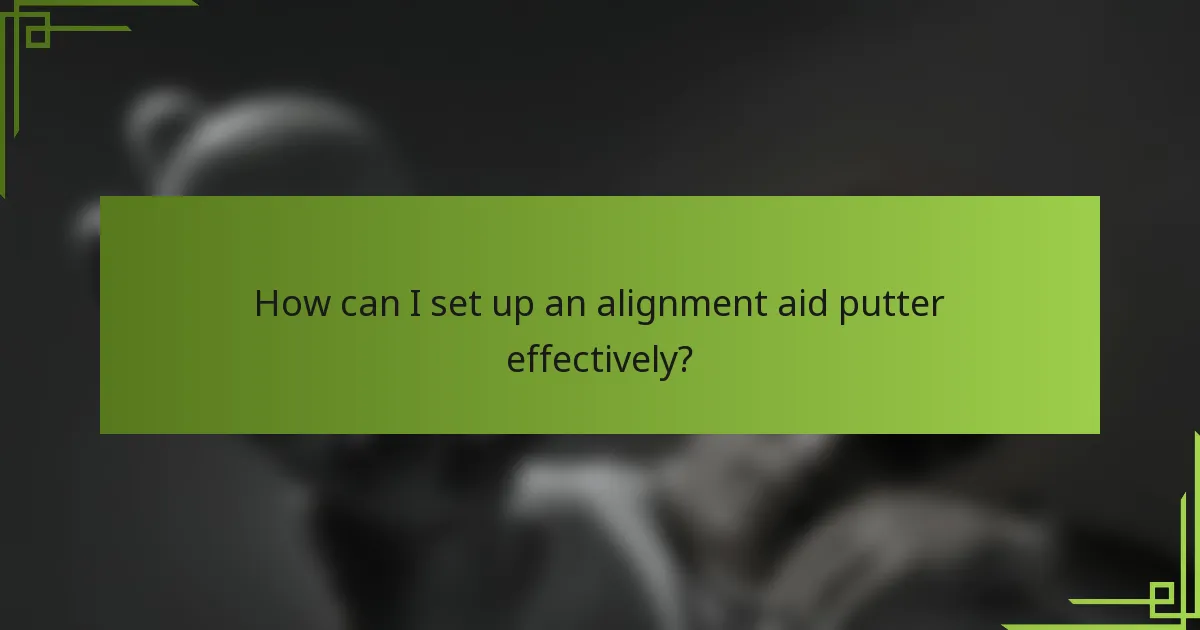 How can I set up an alignment aid putter effectively?