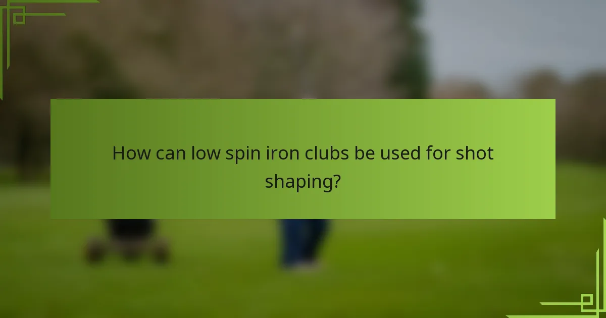 How can low spin iron clubs be used for shot shaping?