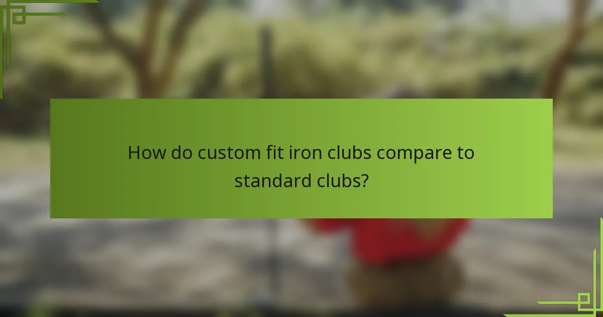 How do custom fit iron clubs compare to standard clubs?
