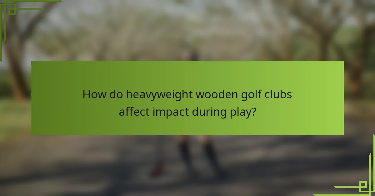 How do heavyweight wooden golf clubs affect impact during play?