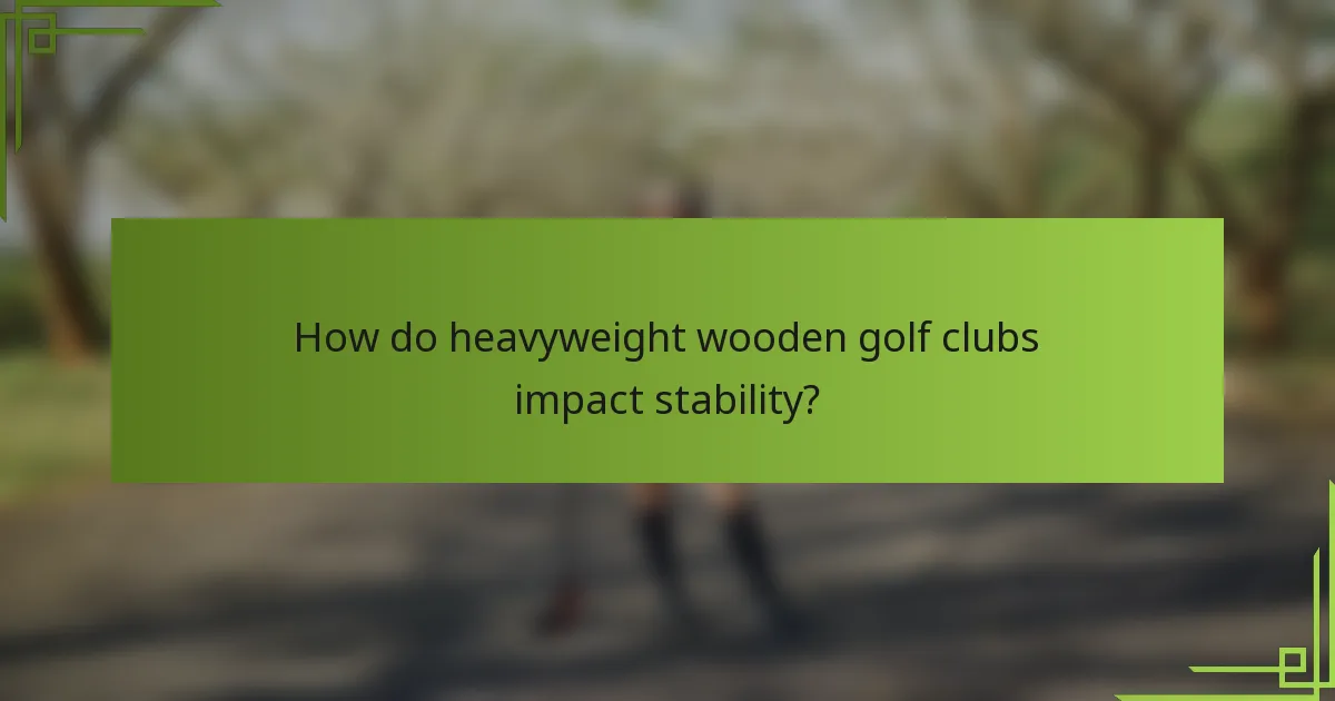 How do heavyweight wooden golf clubs impact stability?
