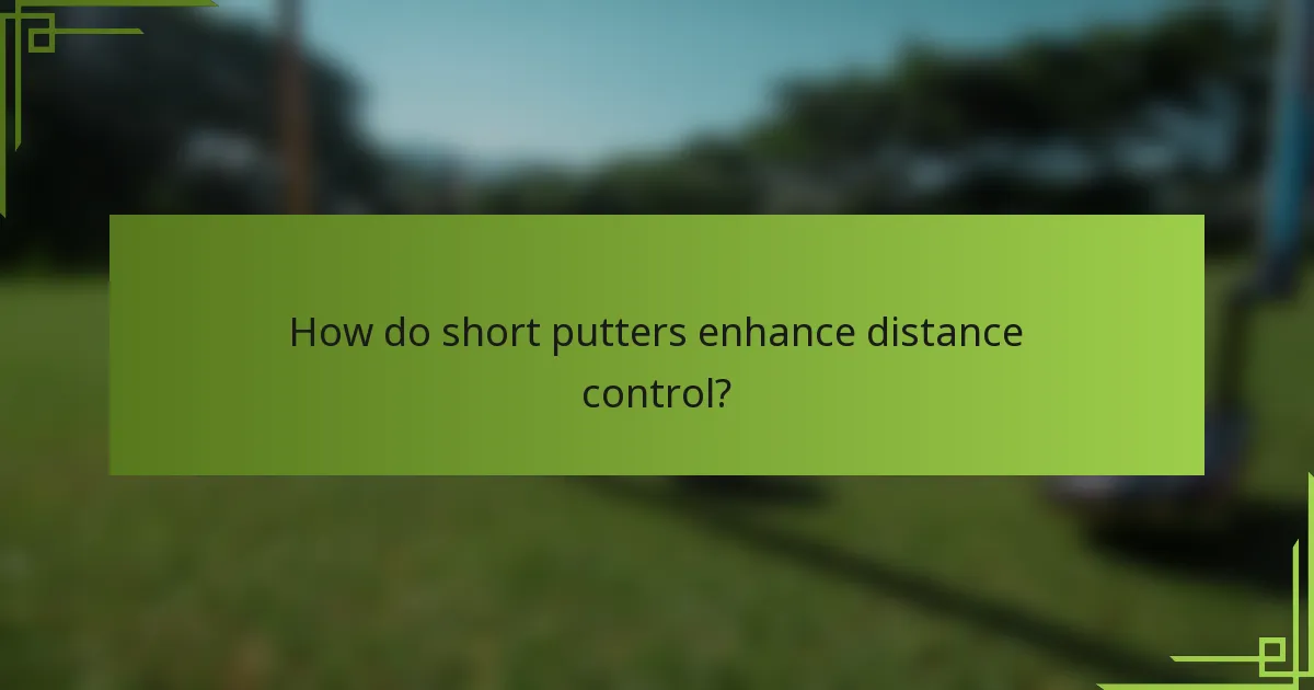 How do short putters enhance distance control?
