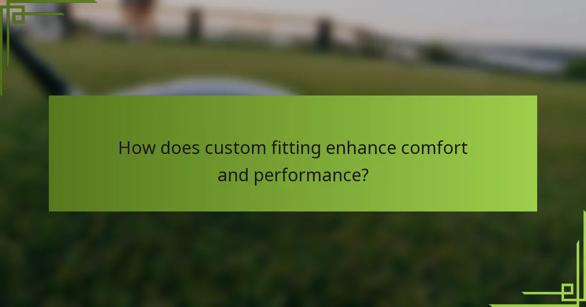 How does custom fitting enhance comfort and performance?