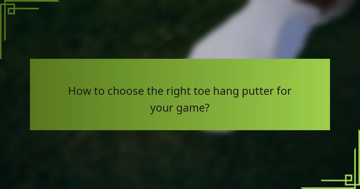 How to choose the right toe hang putter for your game?