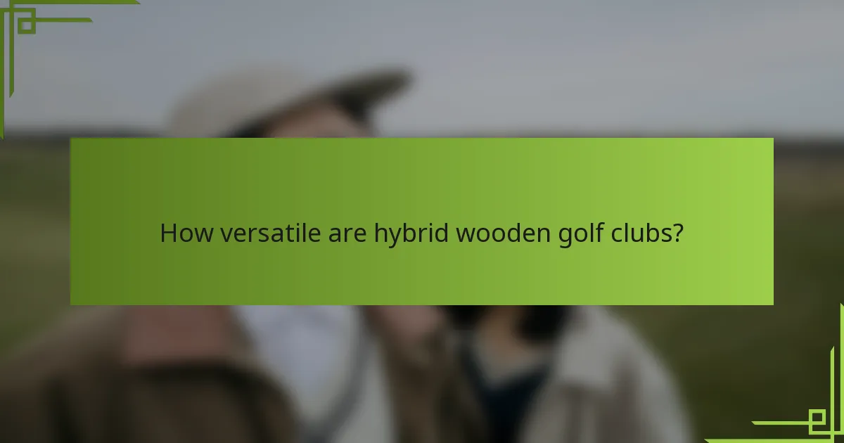 How versatile are hybrid wooden golf clubs?