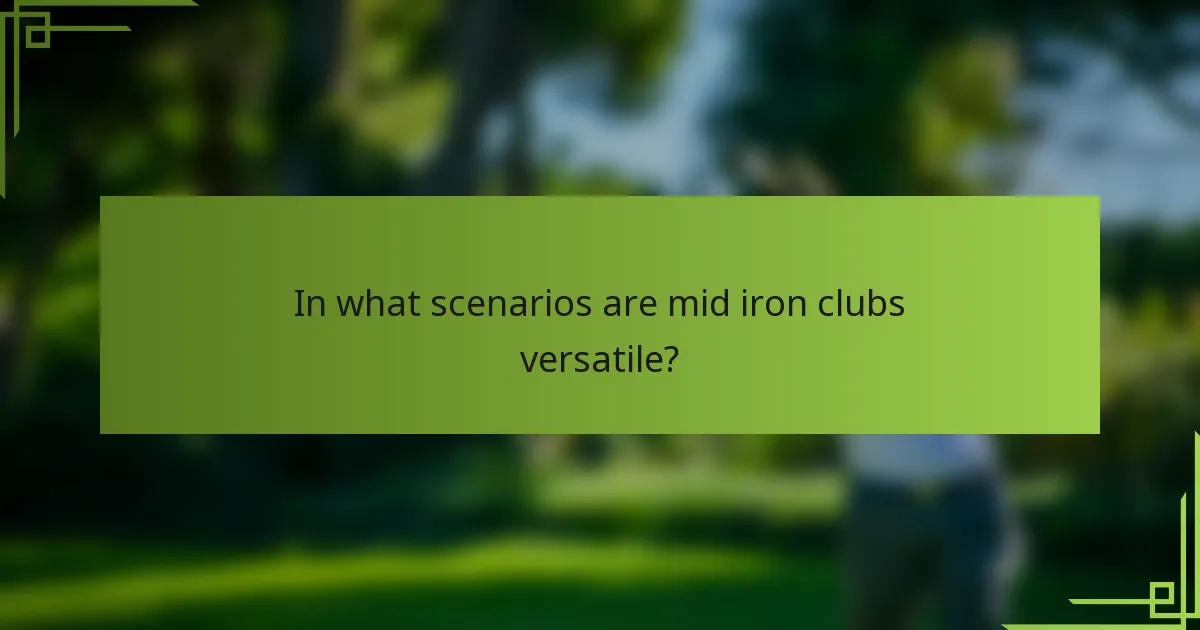 In what scenarios are mid iron clubs versatile?