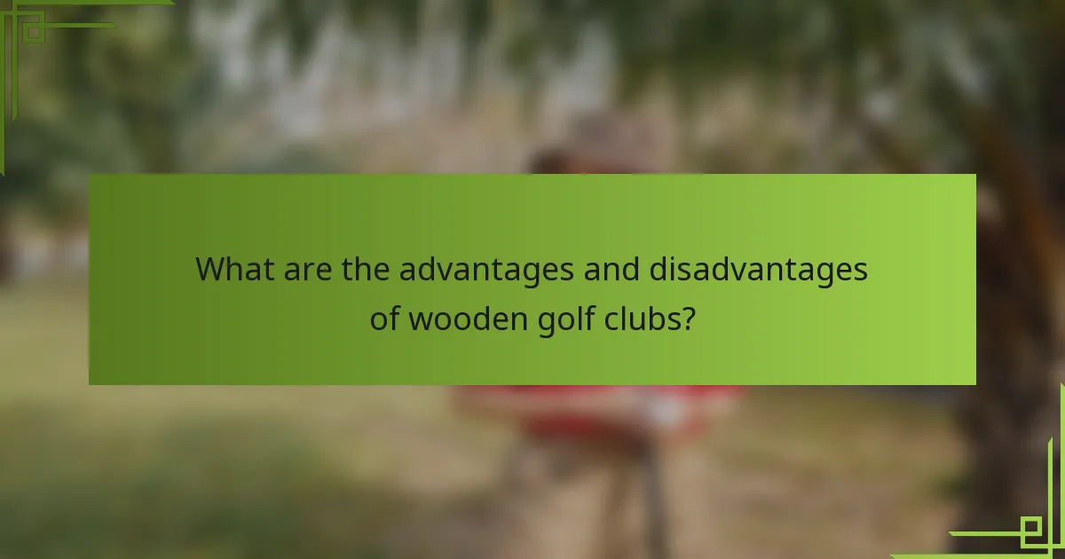 What are the advantages and disadvantages of wooden golf clubs?