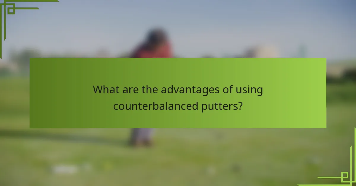 What are the advantages of using counterbalanced putters?