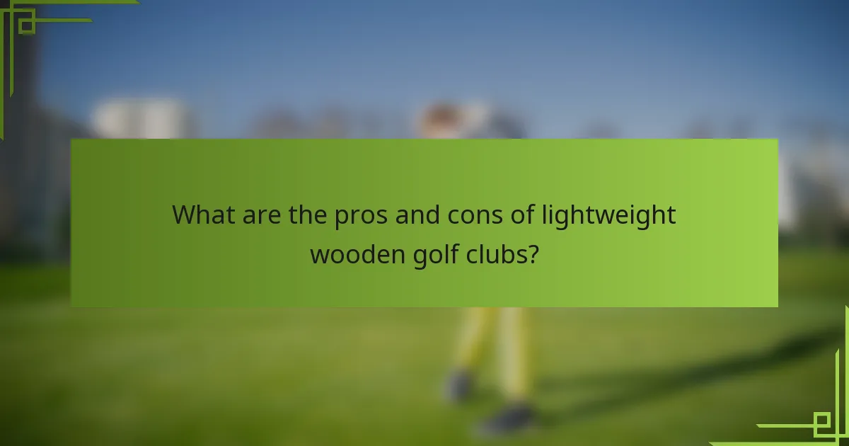What are the pros and cons of lightweight wooden golf clubs?