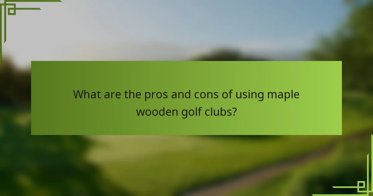 What are the pros and cons of using maple wooden golf clubs?