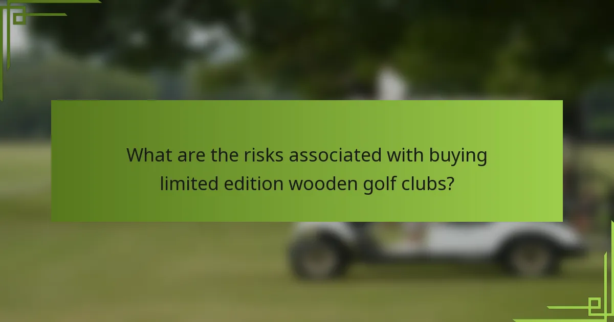What are the risks associated with buying limited edition wooden golf clubs?