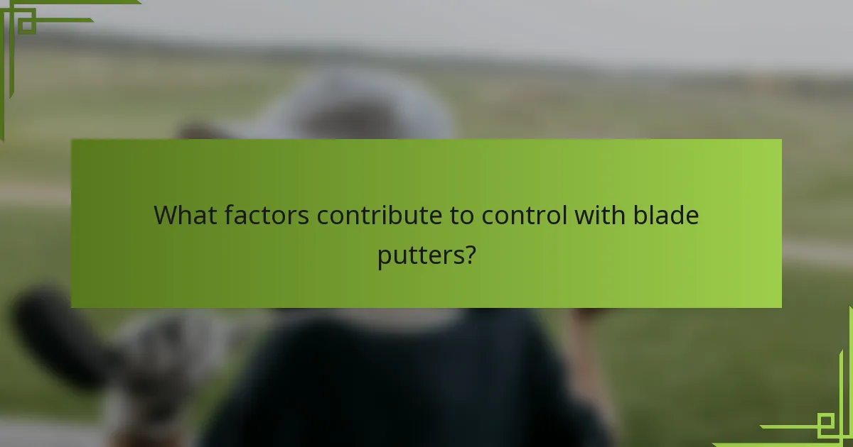 What factors contribute to control with blade putters?