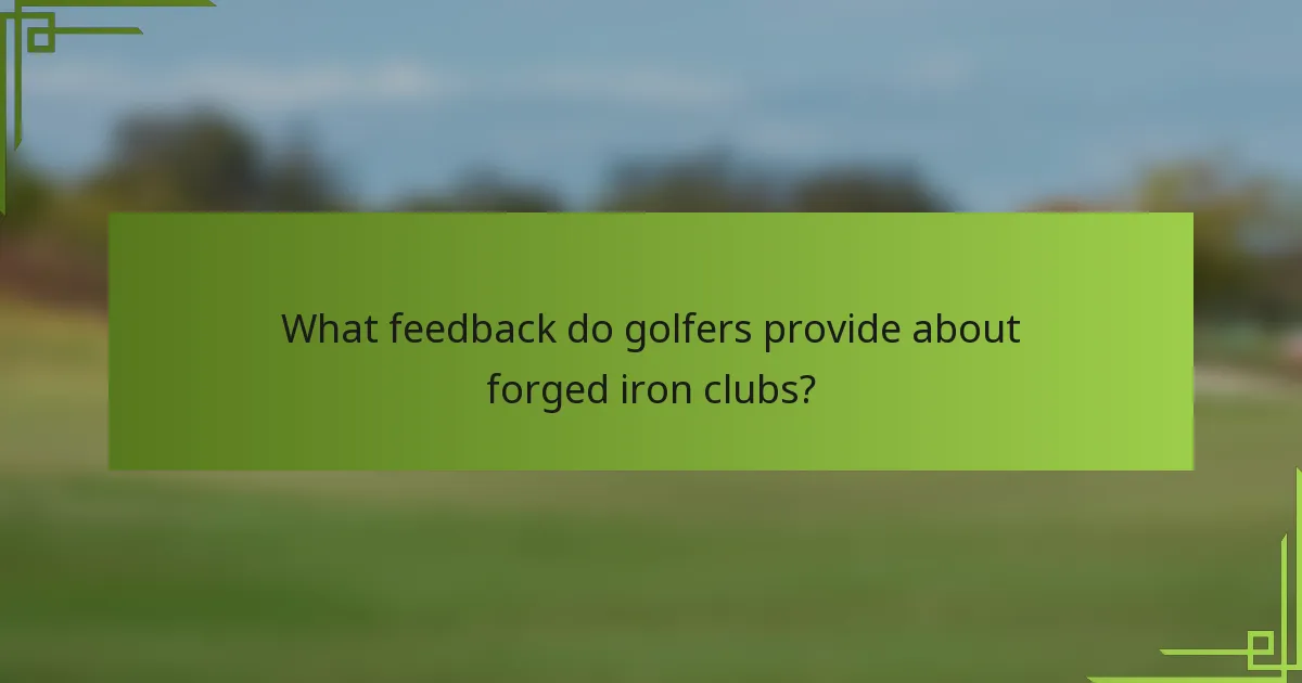 What feedback do golfers provide about forged iron clubs?