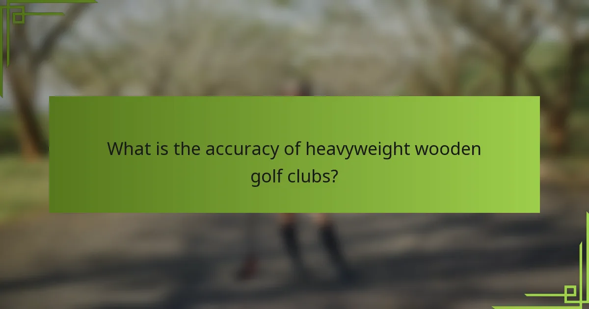 What is the accuracy of heavyweight wooden golf clubs?