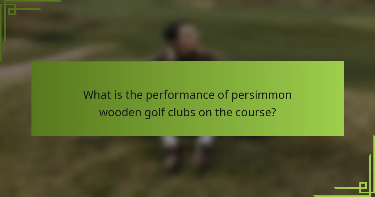 What is the performance of persimmon wooden golf clubs on the course?