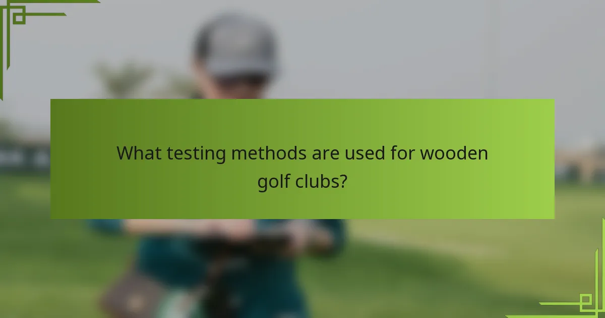 What testing methods are used for wooden golf clubs?