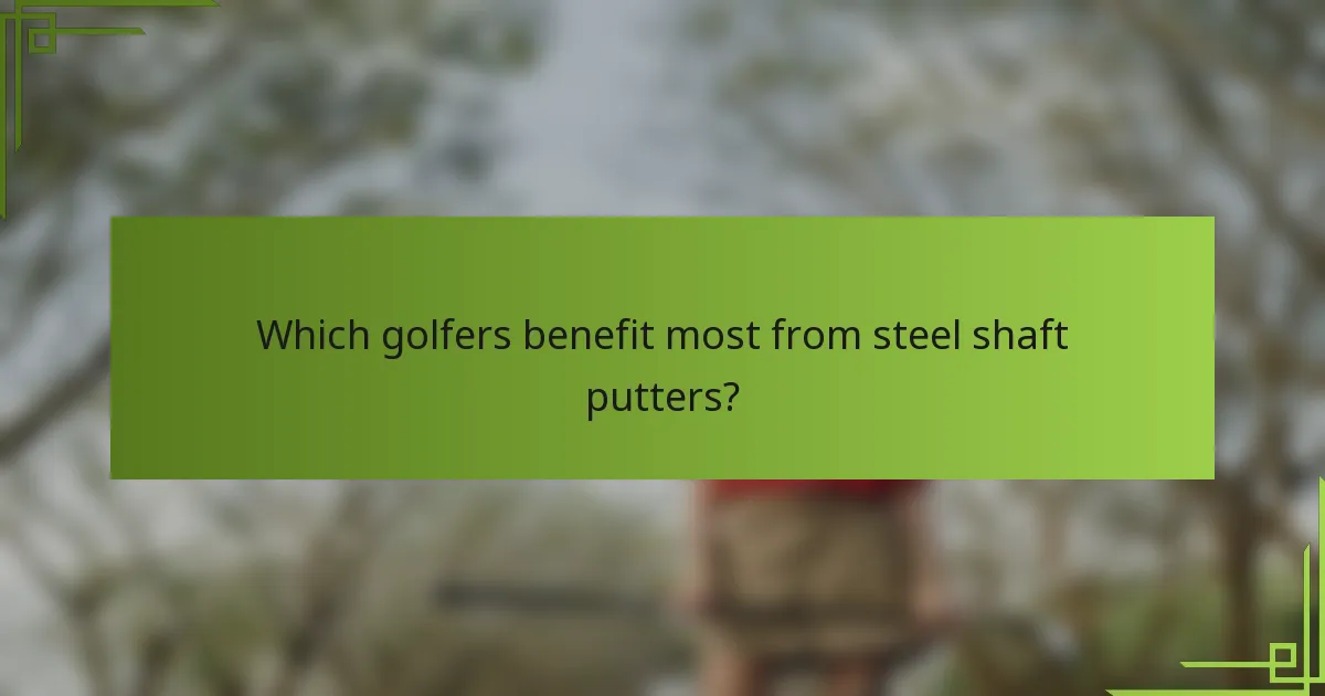 Which golfers benefit most from steel shaft putters?