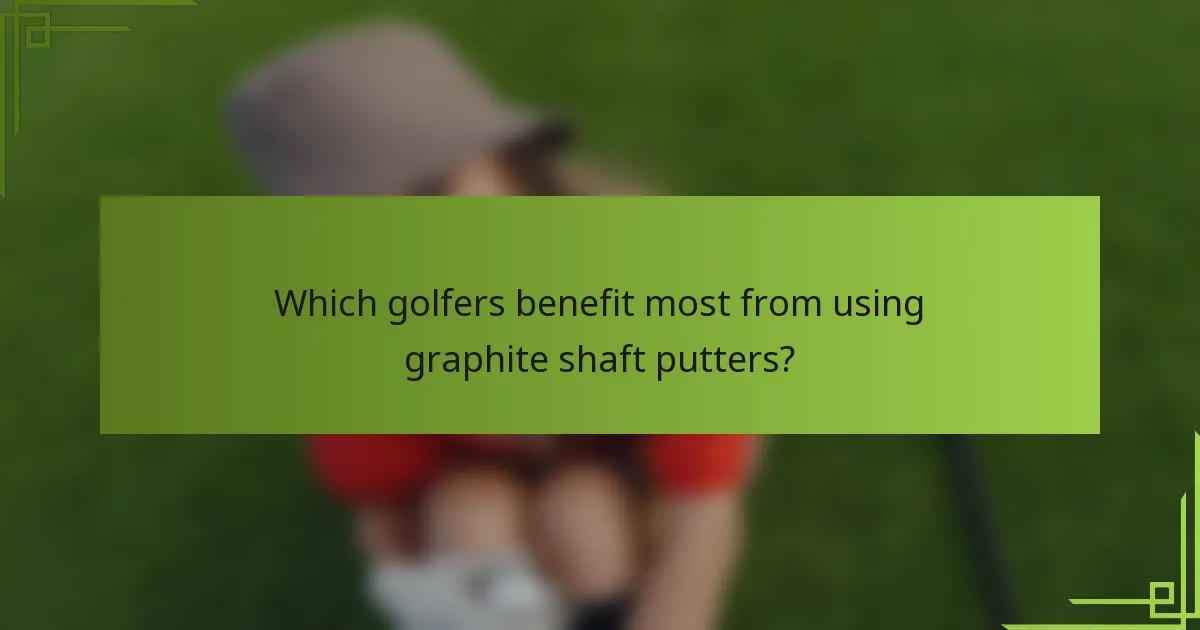 Which golfers benefit most from using graphite shaft putters?
