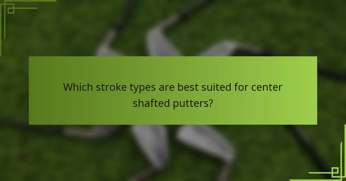 Which stroke types are best suited for center shafted putters?