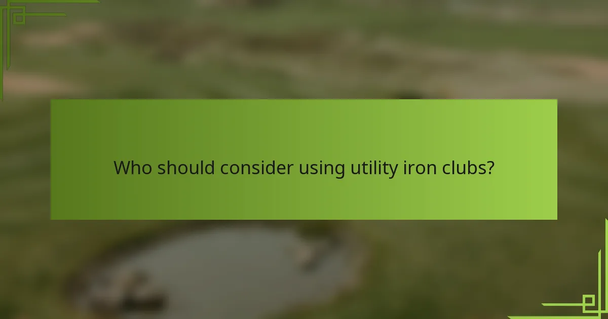 Who should consider using utility iron clubs?