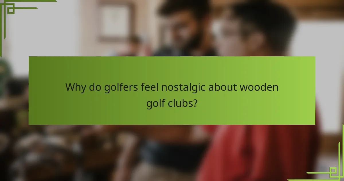 Why do golfers feel nostalgic about wooden golf clubs?